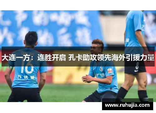 大连一方：连胜开启 孔卡助攻领先海外引援力量